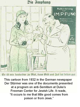 This cartoon from 1932 in the German newspaper Der Stürmer was one of the documents presented at a program on anti-Semitism at Duke’s Freeman Center for Jewish Life. It reads, “It occurs to me that little good comes from poison or from Jews.”
