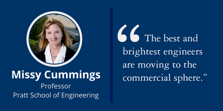“The best and brightest engineers are moving to the commercial sphere.” ~Missy Cummings, Professor, Pratt School of Engineering