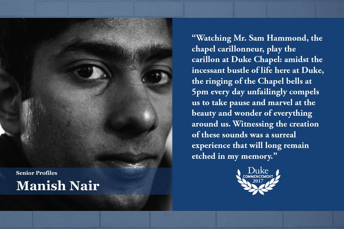 Manish Nair: Watching Mr. Sam Hammond, the chapel carillonneur, play the carillon at Duke Chapel: amidst the incessant bustle of life here at Duke, the ringing of the Chapel bells at 5 p.m. every day unfailingly compels us to take pause and marvel at the