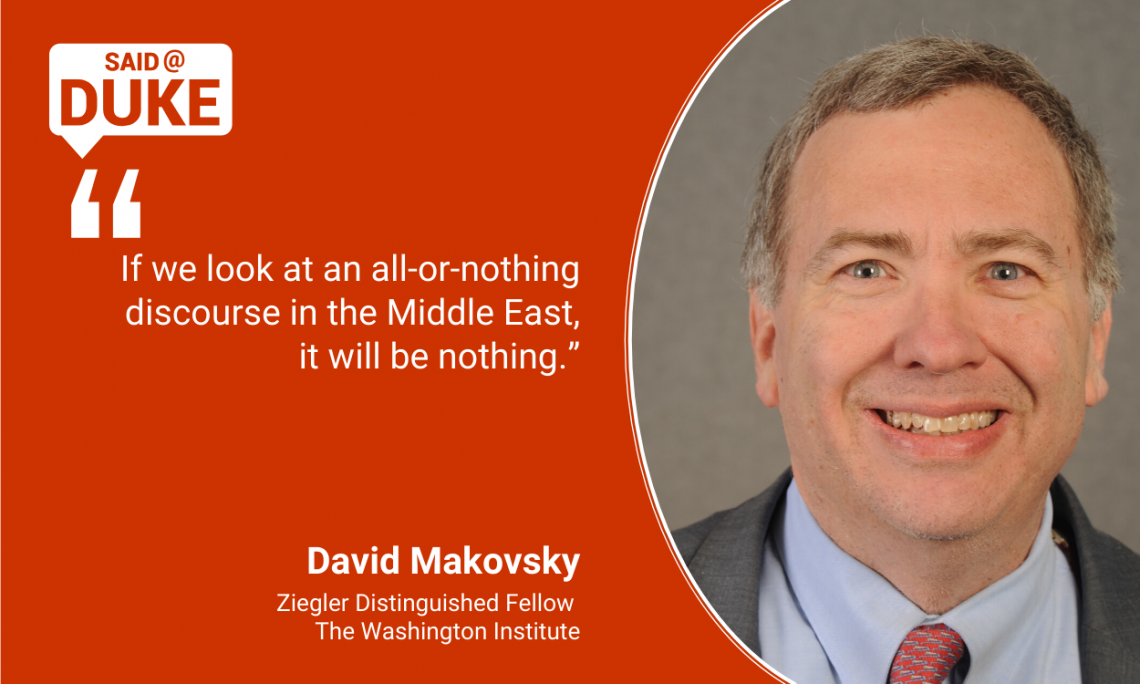 Said@Duke: -- “If we look at an all or nothing discourse in the Middle East, it will be nothing.” David Makovsky