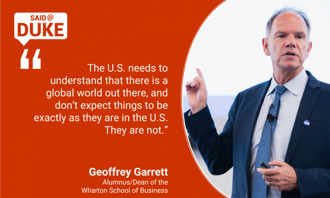 “The U.S. needs to understand that there is a global world out there, and don’t expect things to be exactly as they are in the U.S. They are not.” - Geoffrey Garrett, dean of Wharton School