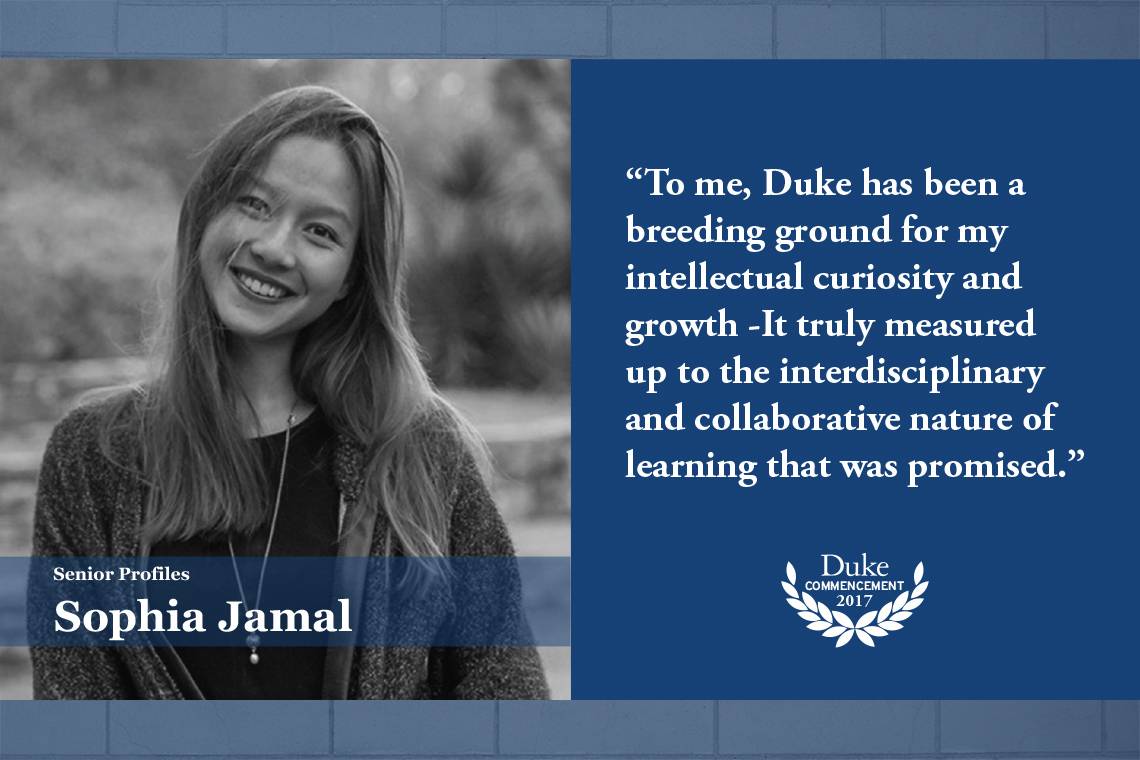 Sophia Jamal: To me, Duke has been a breeding ground for my intellectual curiosity and growth - It truly measured up to the interdisciplinary and collaborative nature of learning that was promised. 