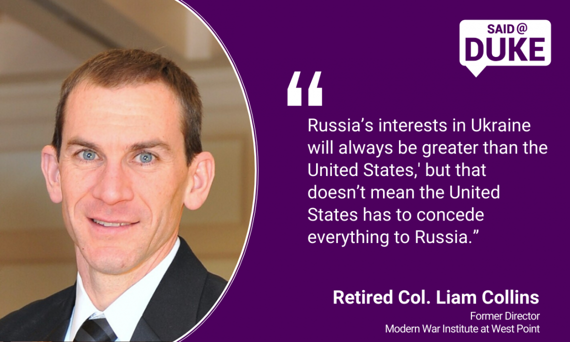 “Russia’s interests in Ukraine will always be greater than the United States, but that doesn’t mean the United States has to concede everything to Russia.” -- Retired Col. Liam Collins