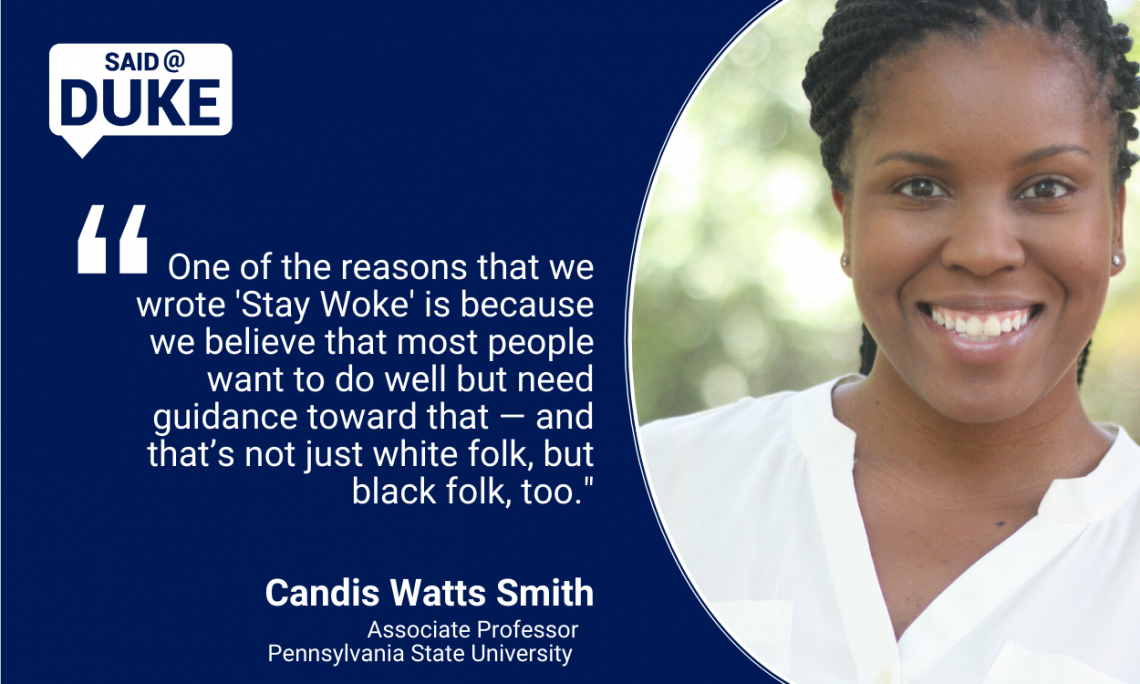 “One of the reasons that we wrote Stay Woke is because we believe that most people want to do well but need guidance toward that— and that’s not just white folk, but black folk too.” — Candis Watts Smith, Associate Professor, Pennsylvania State University