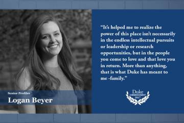 Logan Beyer: It’s helped me to realize the power of this place isn’t necessarily in the endless intellectual pursuits or leadership or research opportunities, but in the people you come to love and that love you in return. More than anything, that is what