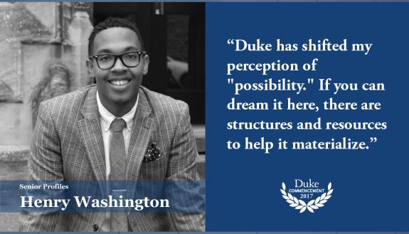 Henry Washington: Duke has shifted my perception of "possibility." If you can dream it here, there are structures and resources to help it materialize. 