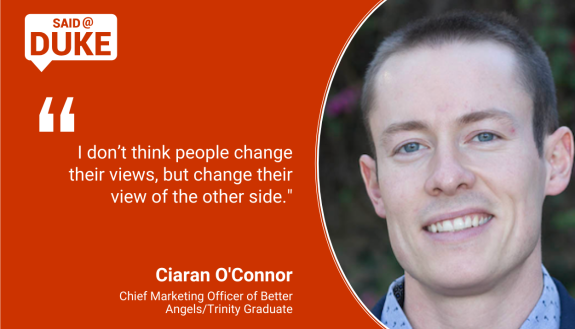 Said@Duke: "I don’t think people change their views, but change their view of the other side." -- Ciaran O'Connor. Better Angels