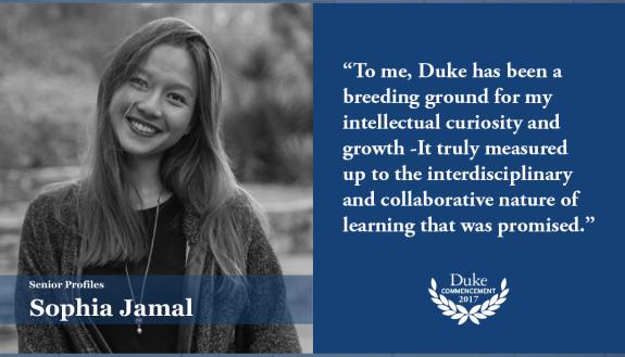 Sophia Jamal: To me, Duke has been a breeding ground for my intellectual curiosity and growth - It truly measured up to the interdisciplinary and collaborative nature of learning that was promised. 